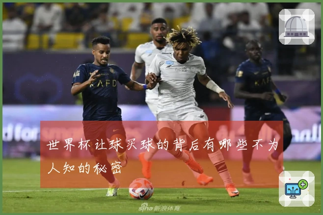 世界杯让球买球的背后有哪些不为人知的秘密