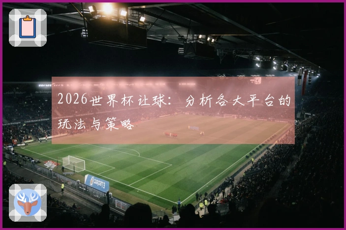 2026世界杯让球：分析各大平台的玩法与策略