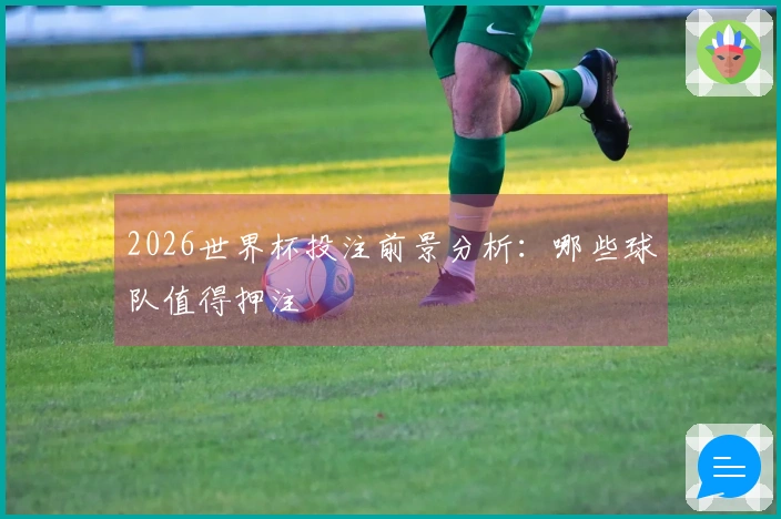 2026世界杯投注前景分析：哪些球队值得押注