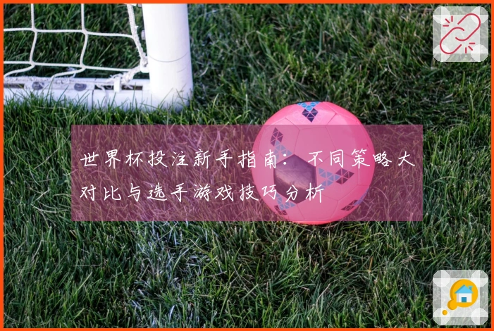 世界杯投注新手指南：不同策略大对比与选手游戏技巧分析