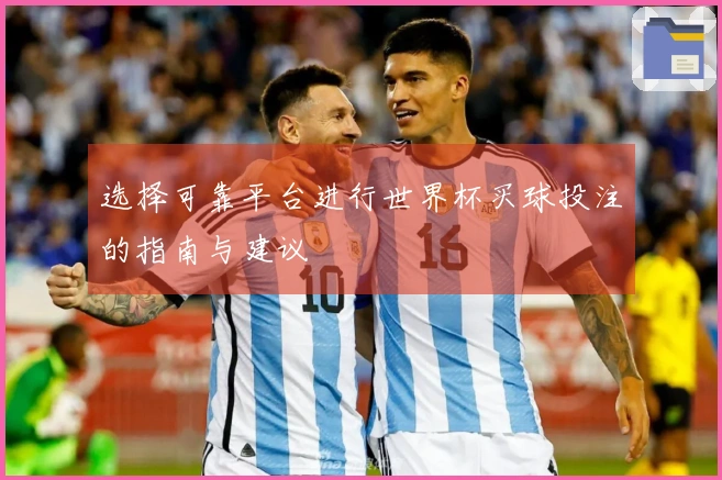 选择可靠平台进行世界杯买球投注的指南与建议