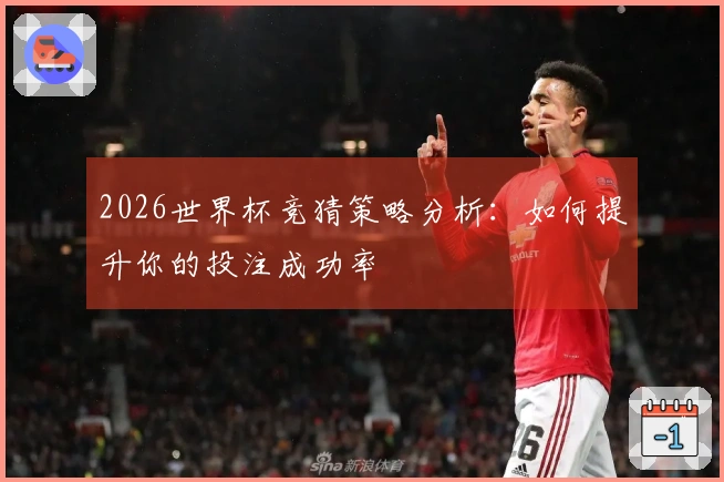 2026世界杯竞猜策略分析：如何提升你的投注成功率