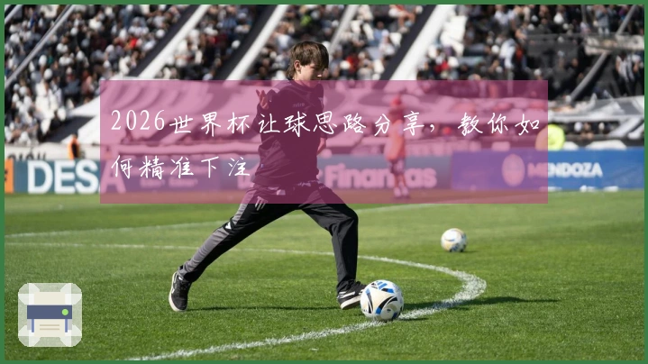 2026世界杯让球思路分享，教你如何精准下注
