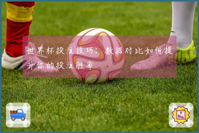世界杯投注技巧：数据对比如何提升你的投注胜率
