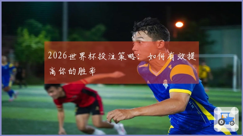 2026世界杯投注策略:如何有效提高你的胜率