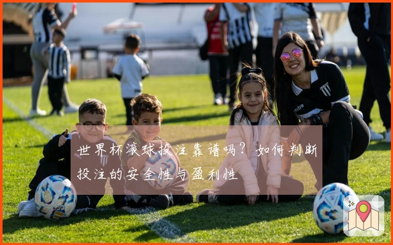 世界杯滚球投注靠谱吗？如何判断投注的安全性与盈利性