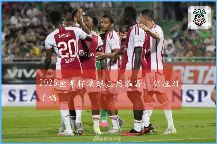 2026世界杯滚球应用推荐，你选对了吗