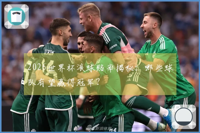 2026世界杯滚球赔率揭秘：哪些球队有望赢得冠军？