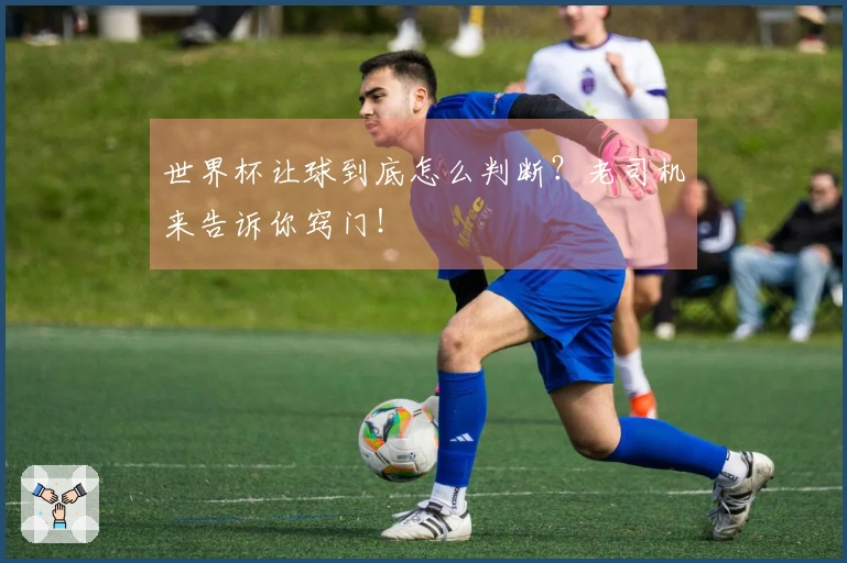 世界杯让球到底怎么判断？老司机来告诉你窍门！