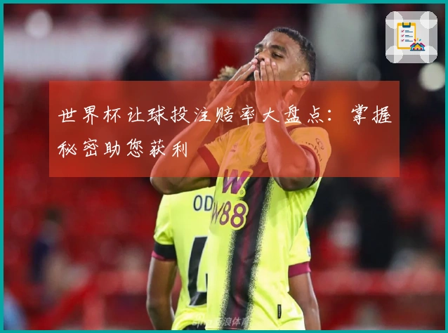 世界杯让球投注赔率大盘点：掌握秘密助您获利