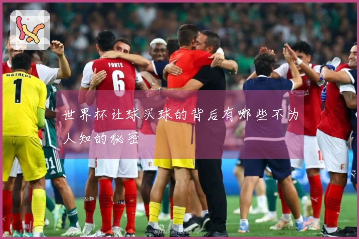 世界杯让球买球的背后有哪些不为人知的秘密