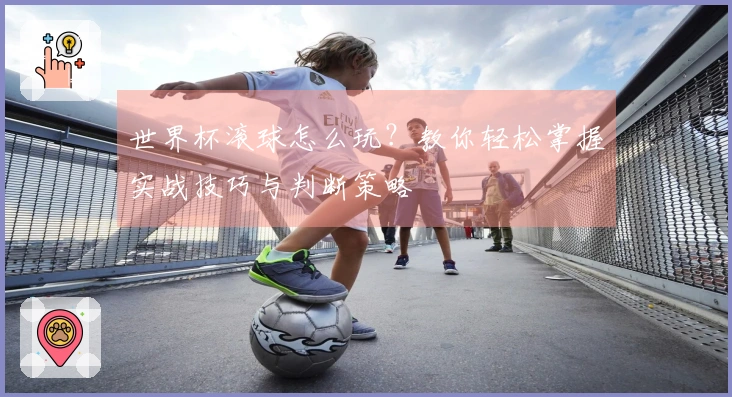 世界杯滚球怎么玩？教你轻松掌握实战技巧与判断策略