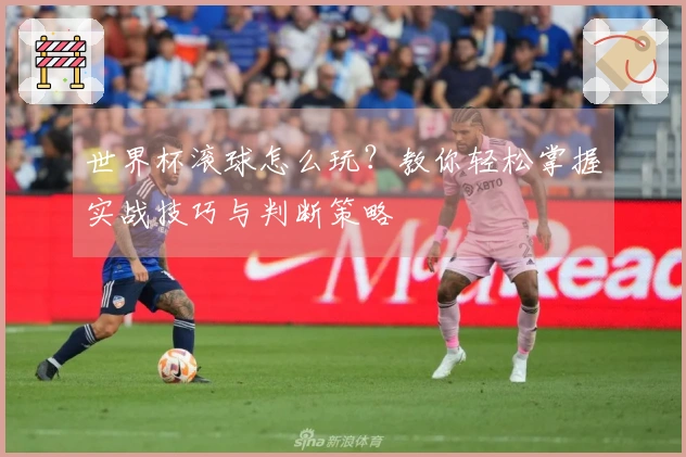 世界杯滚球怎么玩？教你轻松掌握实战技巧与判断策略