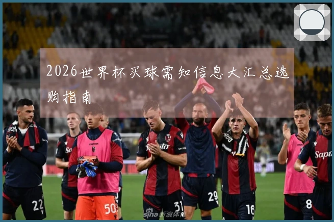 2026世界杯买球需知信息大汇总选购指南