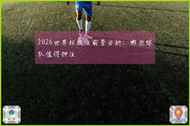 2026世界杯投注前景分析：哪些球队值得押注