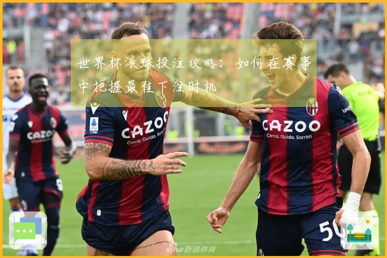 世界杯滚球投注攻略：如何在赛事中把握最佳下注时机