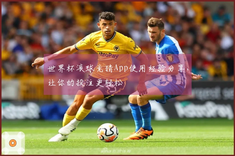 世界杯滚球竞猜App使用经验分享，让你的投注更轻松