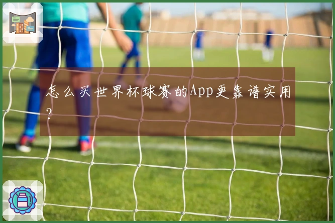 怎么买世界杯球赛的App更靠谱实用？