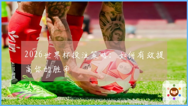 2026世界杯投注策略：如何有效提高你的胜率