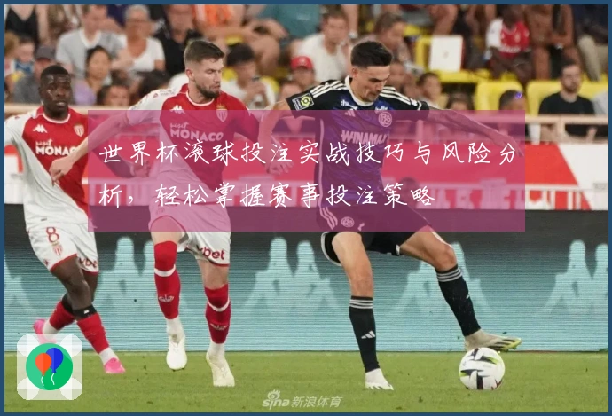 世界杯滚球投注实战技巧与风险分析，轻松掌握赛事投注策略