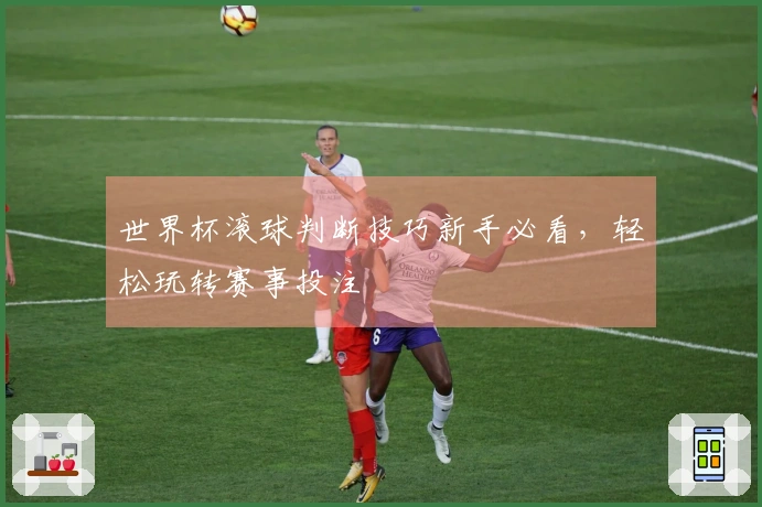 世界杯滚球判断技巧新手必看，轻松玩转赛事投注