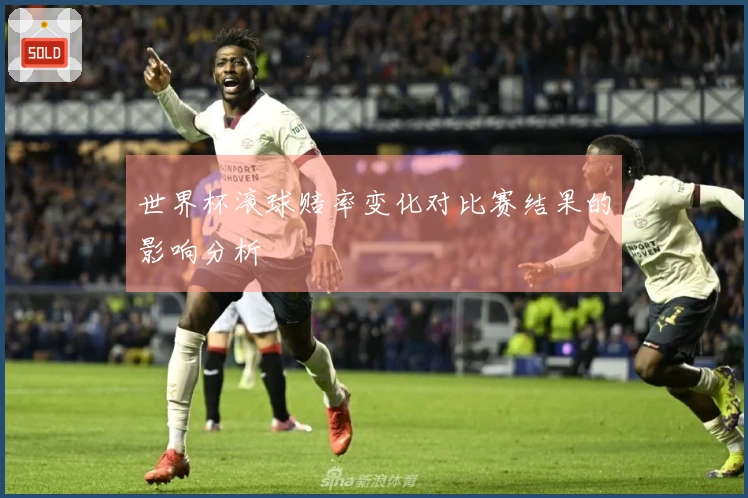 世界杯滚球赔率变化对比赛结果的影响分析