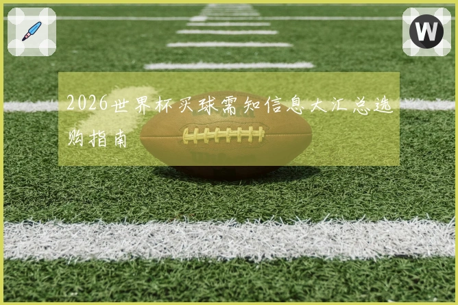 2026世界杯买球需知信息大汇总选购指南