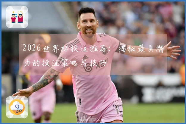 2026世界杯投注推荐：揭秘最具潜力的投注策略与技巧