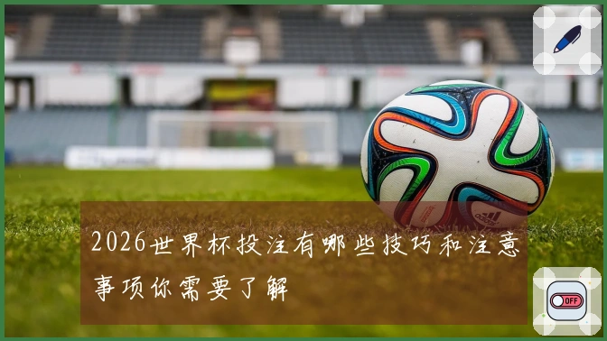 2026世界杯投注有哪些技巧和注意事项你需要了解