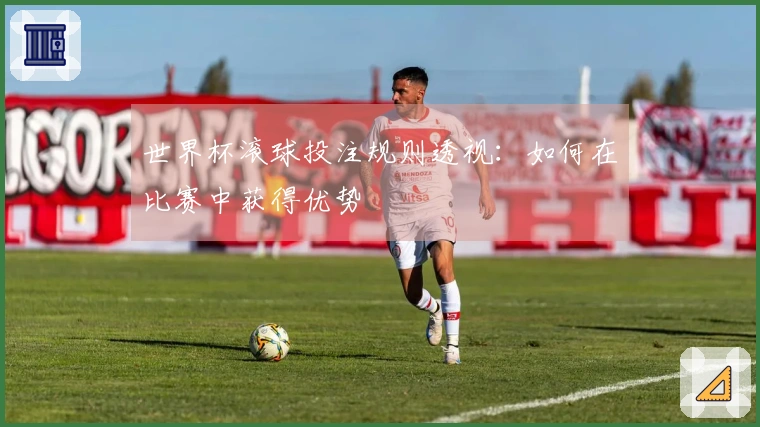 世界杯滚球投注规则透视：如何在比赛中获得优势