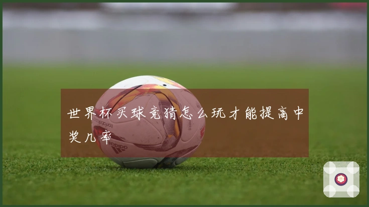 世界杯买球竞猜怎么玩才能提高中奖几率