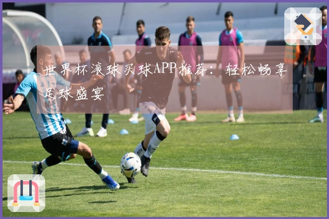 世界杯滚球买球APP推荐：轻松畅享足球盛宴
