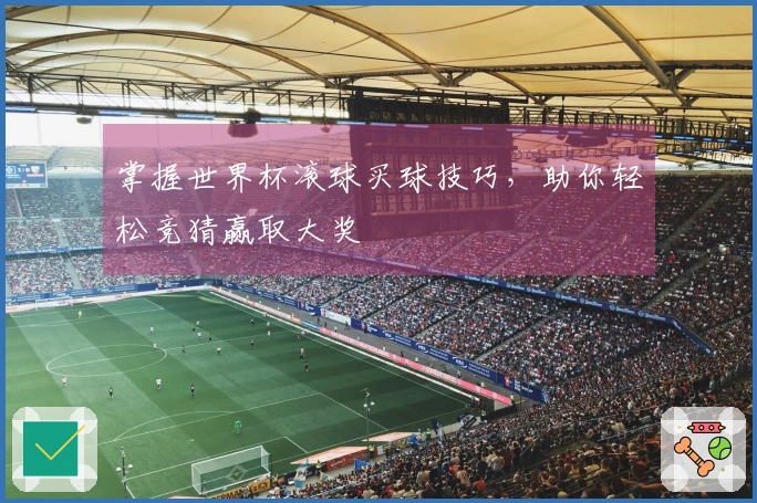 掌握世界杯滚球买球技巧，助你轻松竞猜赢取大奖