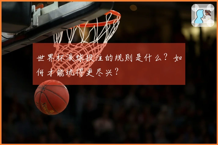 世界杯滚球投注的规则是什么？如何才能玩得更尽兴？