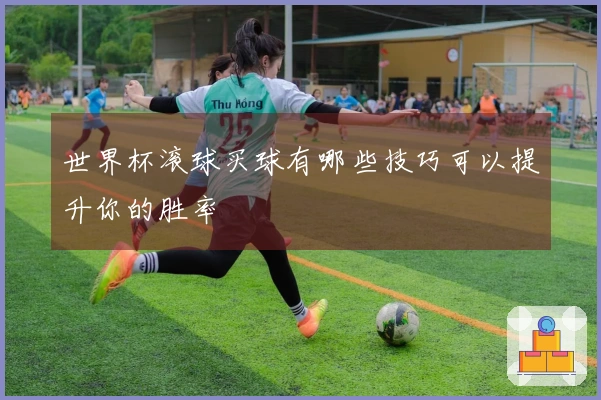 世界杯滚球买球有哪些技巧可以提升你的胜率