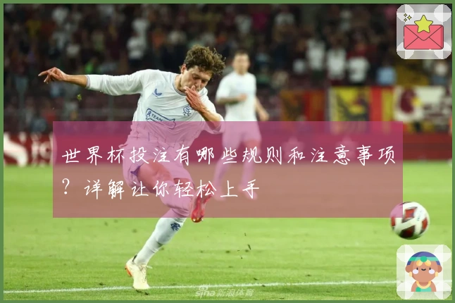 世界杯投注有哪些规则和注意事项？详解让你轻松上手